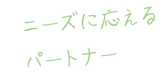 ニーズに応えるパートナー